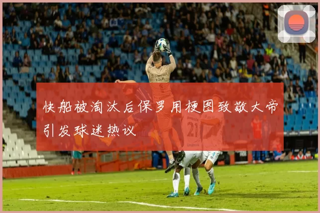 快船被淘汰后保罗用梗图致敬大帝引发球迷热议