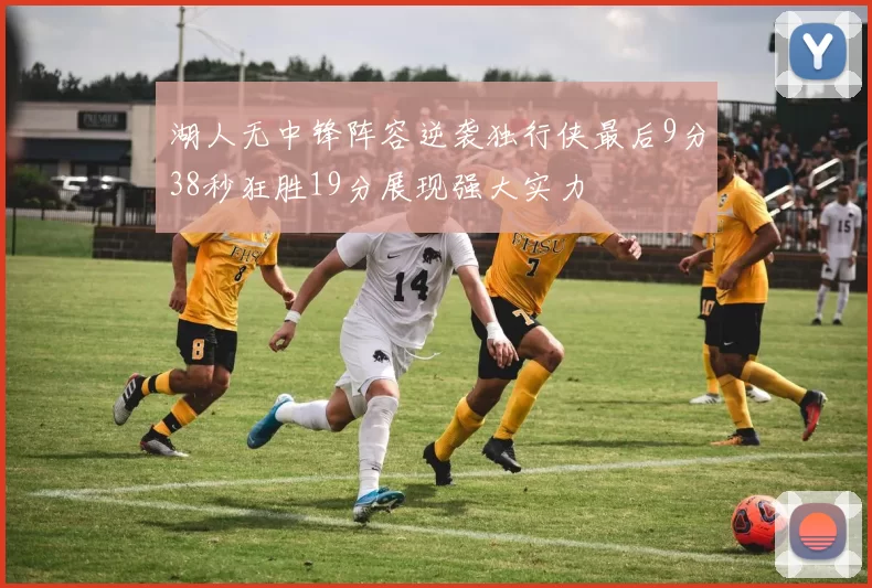湖人无中锋阵容逆袭独行侠最后9分38秒狂胜19分展现强大实力