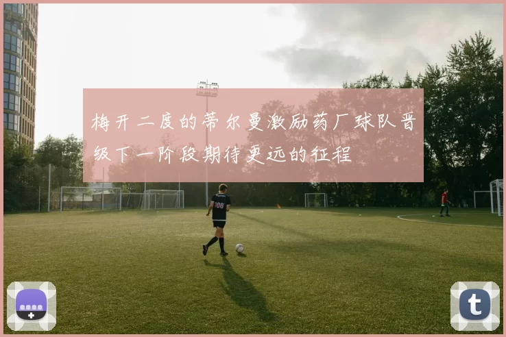 梅开二度的蒂尔曼激励药厂球队晋级下一阶段期待更远的征程