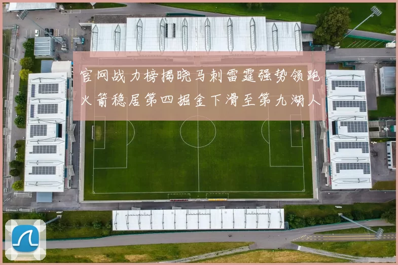官网战力榜揭晓马刺雷霆强势领跑火箭稳居第四掘金下滑至第九湖人十名勇士十六快船十九