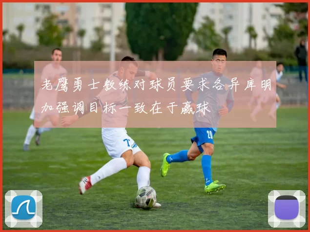 老鹰勇士教练对球员要求各异库明加强调目标一致在于赢球
